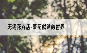 无锡花卉店-繁花似锦的世界