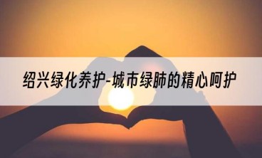 绍兴绿化养护-城市绿肺的精心呵护