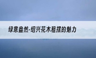 绿意盎然-绍兴花木租摆的魅力