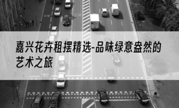 嘉兴花卉租摆精选-品味绿意盎然的艺术之旅