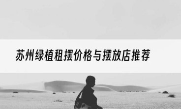 苏州绿植租摆价格与摆放店推荐