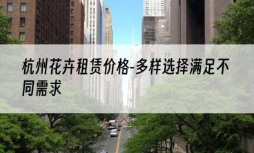 杭州花卉租赁价格-多样选择满足不同需求