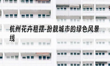 杭州花卉租摆-扮靓城市的绿色风景线