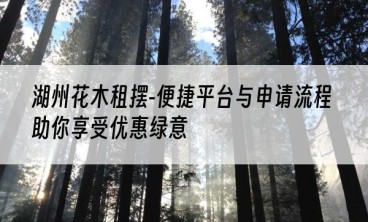 湖州花木租摆-便捷平台与申请流程助你享受优惠绿意