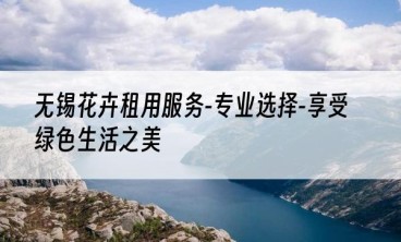 无锡花卉租用服务-专业选择-享受绿色生活之美