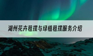 湖州花卉租摆与绿植租摆服务介绍