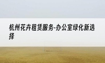 杭州花卉租赁服务-办公室绿化新选择