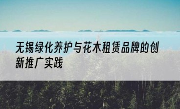 无锡绿化养护与花木租赁品牌的创新推广实践