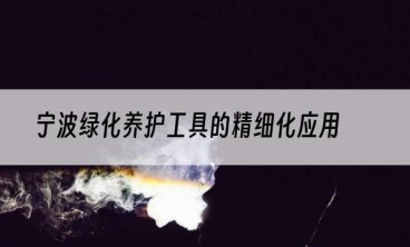 宁波绿化养护工具的精细化应用