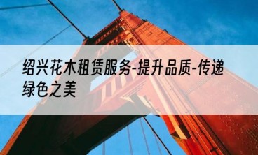 绍兴花木租赁服务-提升品质-传递绿色之美