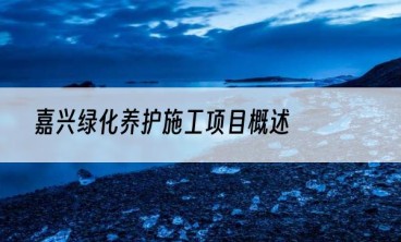 嘉兴绿化养护施工项目概述