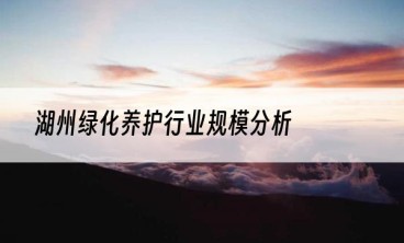 湖州绿化养护行业规模分析