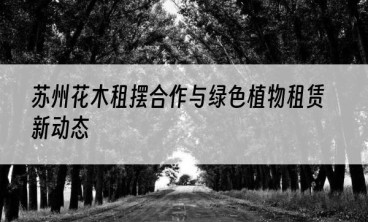 苏州花木租摆合作与绿色植物租赁新动态