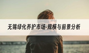 无锡绿化养护市场-规模与前景分析