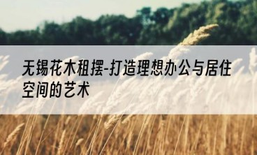 无锡花木租摆-打造理想办公与居住空间的艺术