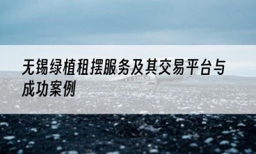 无锡绿植租摆服务及其交易平台与成功案例