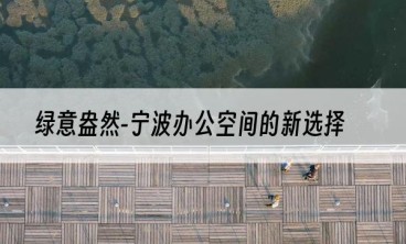 绿意盎然-宁波办公空间的新选择