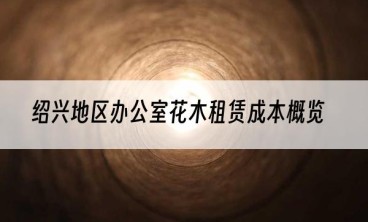 绍兴地区办公室花木租赁成本概览