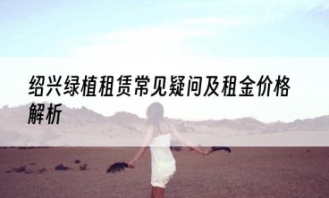 绍兴绿植租赁常见疑问及租金价格解析