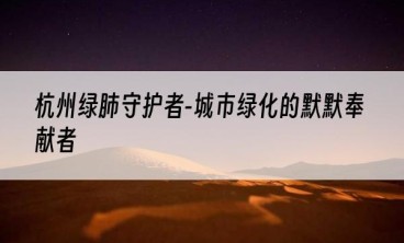 杭州绿肺守护者-城市绿化的默默奉献者