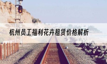 杭州员工福利花卉租赁价格解析