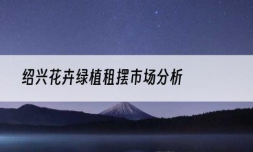 绍兴花卉绿植租摆市场分析