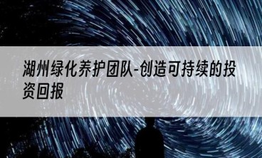 湖州绿化养护团队-创造可持续的投资回报