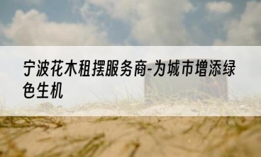 宁波花木租摆服务商-为城市增添绿色生机