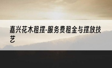 嘉兴花木租摆-服务费租金与摆放技艺