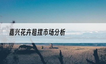 嘉兴花卉租摆市场分析