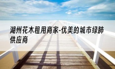 湖州花木租用商家-优美的城市绿肺供应商