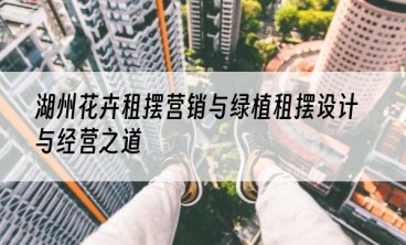 湖州花卉租摆营销与绿植租摆设计与经营之道