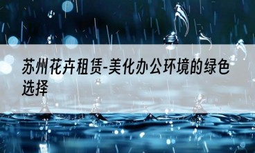 苏州花卉租赁-美化办公环境的绿色选择