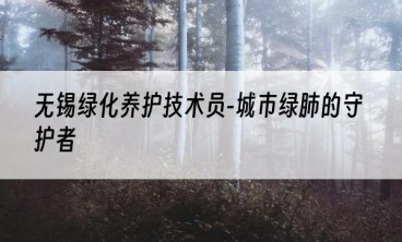 无锡绿化养护技术员-城市绿肺的守护者