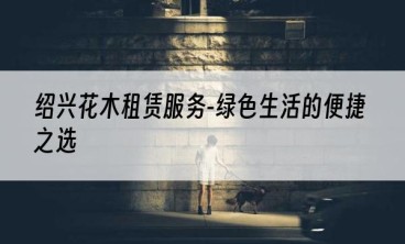 绍兴花木租赁服务-绿色生活的便捷之选