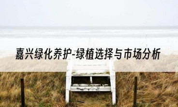 嘉兴绿化养护-绿植选择与市场分析