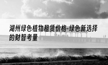 湖州绿色植物租赁价格-绿色新选择的财智考量