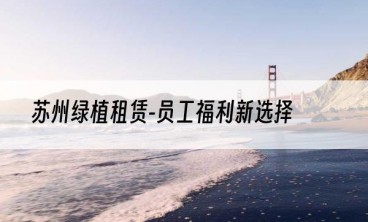 苏州绿植租赁-员工福利新选择