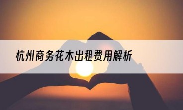 杭州商务花木出租费用解析