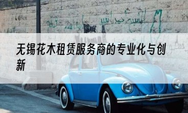 无锡花木租赁服务商的专业化与创新