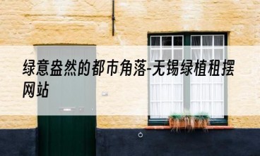 绿意盎然的都市角落-无锡绿植租摆网站