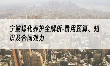 宁波绿化养护全解析-费用预算、知识及合同效力