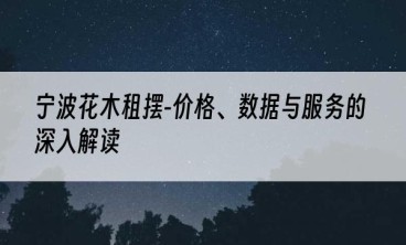 宁波花木租摆-价格、数据与服务的深入解读