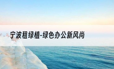 宁波租绿植-绿色办公新风尚