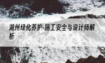 湖州绿化养护-施工安全与设计师解析