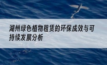 湖州绿色植物租赁的环保成效与可持续发展分析