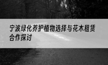 宁波绿化养护植物选择与花木租赁合作探讨