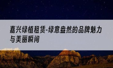 嘉兴绿植租赁-绿意盎然的品牌魅力与美丽瞬间