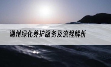 湖州绿化养护服务及流程解析