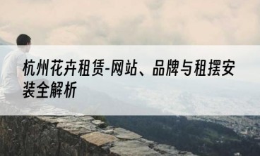 杭州花卉租赁-网站、品牌与租摆安装全解析